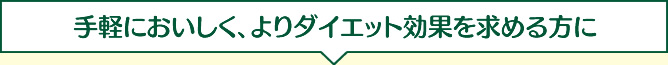 手軽においしく、よりダイエット効果を求める方に
